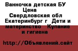 Ванночка детская БУ › Цена ­ 500 - Свердловская обл., Екатеринбург г. Дети и материнство » Купание и гигиена   